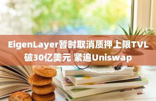 EigenLayer暂时取消质押上限TVL破30亿美元 紧追Uniswap