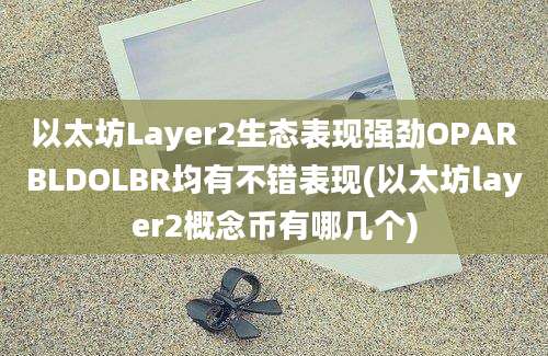 以太坊Layer2生态表现强劲OPARBLDOLBR均有不错表现(以太坊layer2概念币有哪几个)