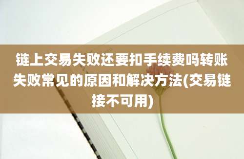 链上交易失败还要扣手续费吗转账失败常见的原因和解决方法(交易链接不可用)