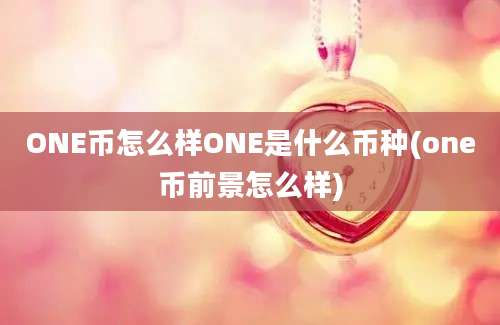 ONE币怎么样ONE是什么币种(one币前景怎么样)