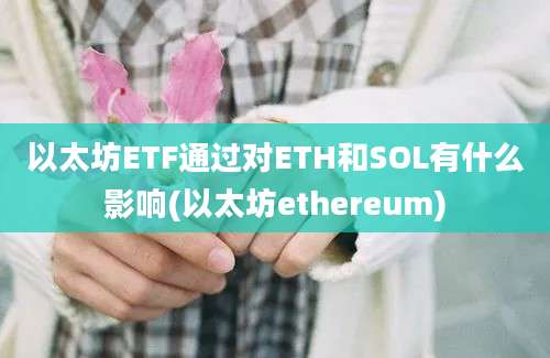 以太坊ETF通过对ETH和SOL有什么影响(以太坊ethereum)