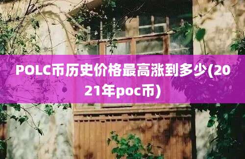 POLC币历史价格最高涨到多少(2021年poc币)