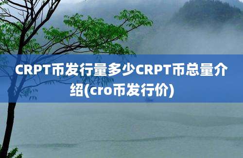 CRPT币发行量多少CRPT币总量介绍(cro币发行价)