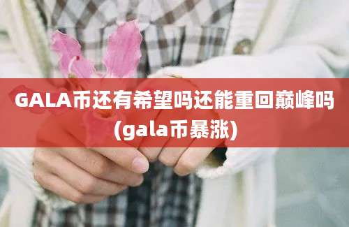 GALA币还有希望吗还能重回巅峰吗(gala币暴涨)