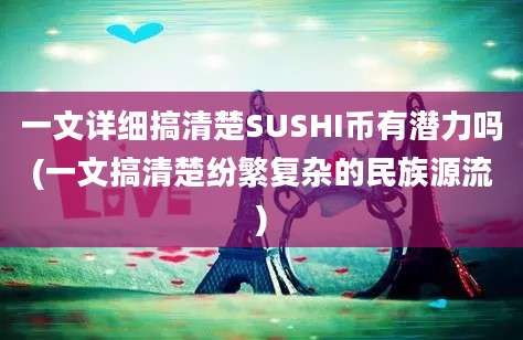 一文详细搞清楚SUSHI币有潜力吗(一文搞清楚纷繁复杂的民族源流)