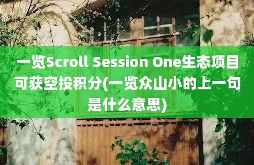 一览Scroll Session One生态项目可获空投积分(一览众山小的上一句是什么意思)