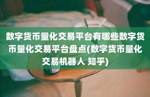 数字货币量化交易平台有哪些数字货币量化交易平台盘点(数字货币量化交易机器人 知乎)