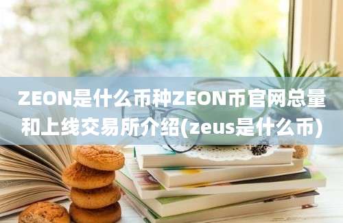 ZEON是什么币种ZEON币官网总量和上线交易所介绍(zeus是什么币)