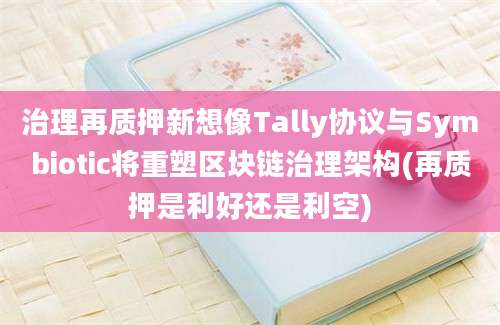 治理再质押新想像Tally协议与Symbiotic将重塑区块链治理架构(再质押是利好还是利空)