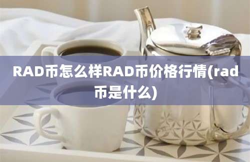 RAD币怎么样RAD币价格行情(rad币是什么)