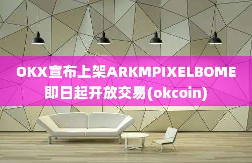 OKX宣布上架ARKMPIXELBOME即日起开放交易(okcoin)