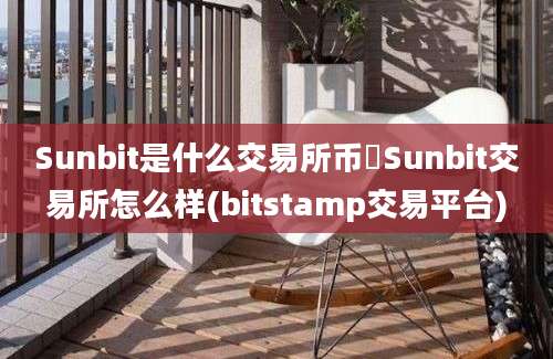 Sunbit是什么交易所币昇Sunbit交易所怎么样(bitstamp交易平台)