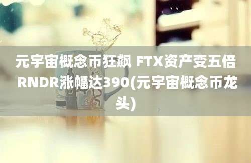 元宇宙概念币狂飙 FTX资产变五倍 RNDR涨幅达390(元宇宙概念币龙头)