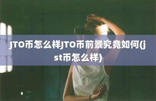 JTO币怎么样JTO币前景究竟如何(jst币怎么样)