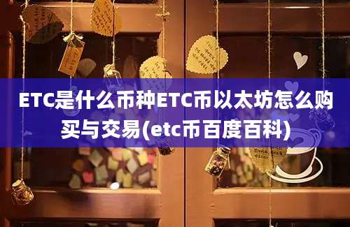 ETC是什么币种ETC币以太坊怎么购买与交易(etc币百度百科)