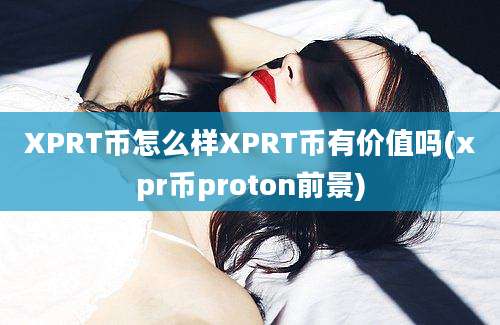 XPRT币怎么样XPRT币有价值吗(xpr币proton前景)