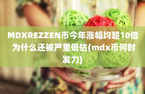 MDXREZZEN币今年涨幅均超10倍 为什么还被严重低估(mdx币何时发力)