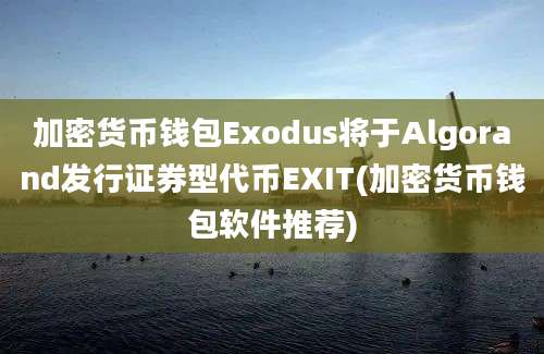 加密货币钱包Exodus将于Algorand发行证券型代币EXIT(加密货币钱包软件推荐)