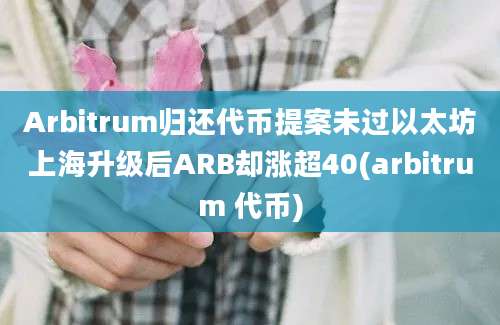 Arbitrum归还代币提案未过以太坊上海升级后ARB却涨超40(arbitrum 代币)