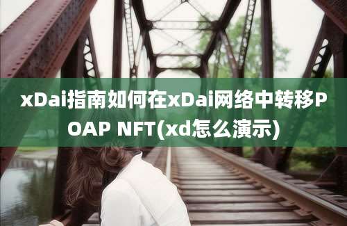 xDai指南如何在xDai网络中转移POAP NFT(xd怎么演示)