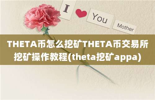 THETA币怎么挖矿THETA币交易所挖矿操作教程(theta挖矿appa)