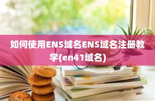 如何使用ENS域名ENS域名注册教学(en41域名)