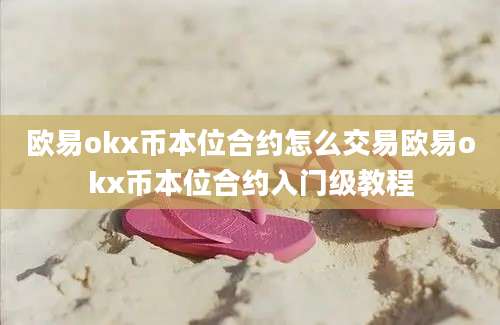 欧易okx币本位合约怎么交易欧易okx币本位合约入门级教程