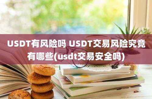 USDT有风险吗 USDT交易风险究竟有哪些(usdt交易安全吗)