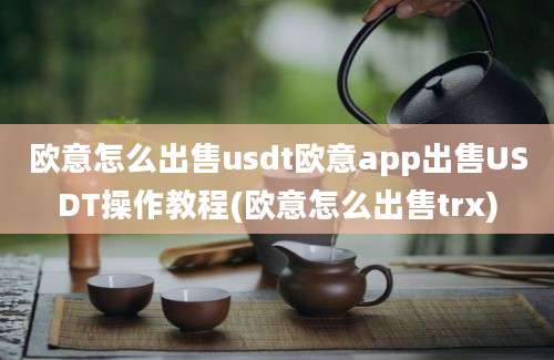 欧意怎么出售usdt欧意app出售USDT操作教程(欧意怎么出售trx)