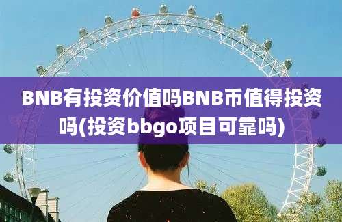 BNB有投资价值吗BNB币值得投资吗(投资bbgo项目可靠吗)