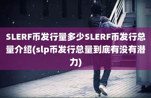 SLERF币发行量多少SLERF币发行总量介绍(slp币发行总量到底有没有潜力)