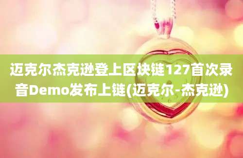 迈克尔杰克逊登上区块链127首次录音Demo发布上链(迈克尔-杰克逊)