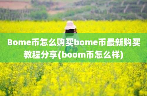 Bome币怎么购买bome币最新购买教程分享(boom币怎么样)