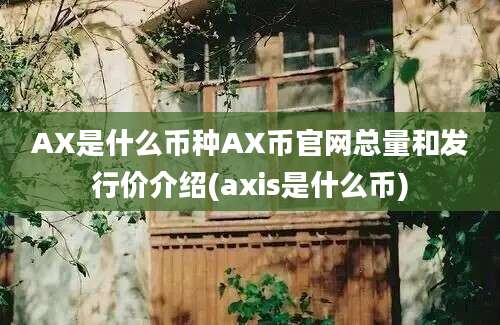 AX是什么币种AX币官网总量和发行价介绍(axis是什么币)