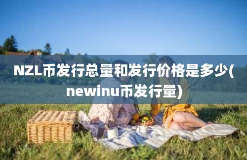 NZL币发行总量和发行价格是多少(newinu币发行量)