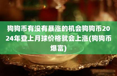 狗狗币有没有暴涨的机会狗狗币2024年登上月球价格就会上涨(狗狗币爆富)