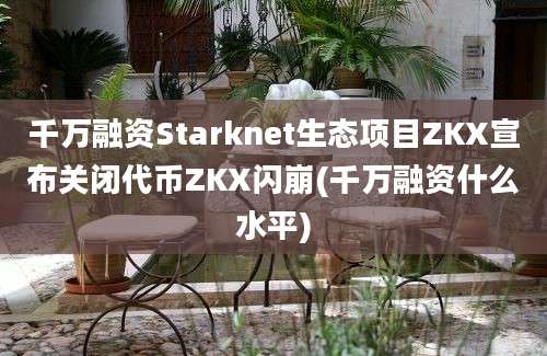 千万融资Starknet生态项目ZKX宣布关闭代币ZKX闪崩(千万融资什么水平)