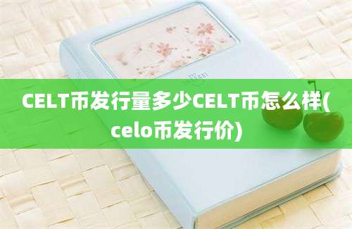 CELT币发行量多少CELT币怎么样(celo币发行价)