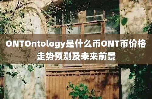 ONTOntology是什么币ONT币价格走势预测及未来前景