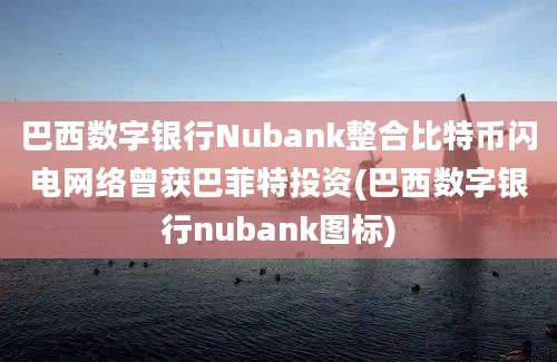 巴西数字银行Nubank整合比特币闪电网络曾获巴菲特投资(巴西数字银行nubank图标)