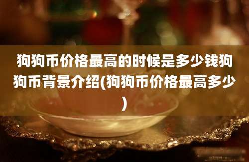 狗狗币价格最高的时候是多少钱狗狗币背景介绍(狗狗币价格最高多少)