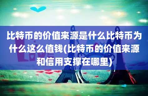 比特币的价值来源是什么比特币为什么这么值钱(比特币的价值来源和信用支撑在哪里)