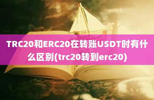 TRC20和ERC20在转账USDT时有什么区别(trc20转到erc20)