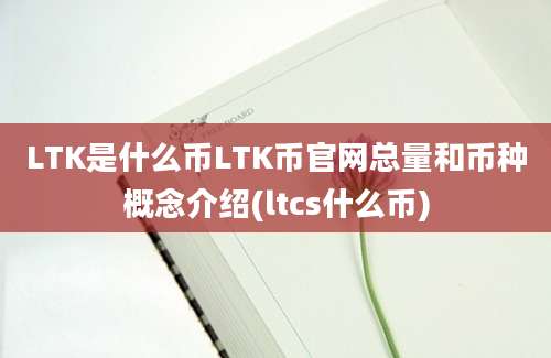 LTK是什么币LTK币官网总量和币种概念介绍(ltcs什么币)