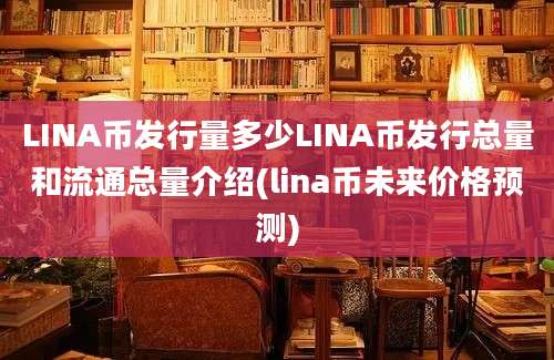 LINA币发行量多少LINA币发行总量和流通总量介绍(lina币未来价格预测)