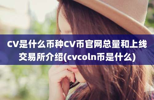 CV是什么币种CV币官网总量和上线交易所介绍(cvcoln币是什么)