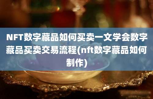 NFT数字藏品如何买卖一文学会数字藏品买卖交易流程(nft数字藏品如何制作)