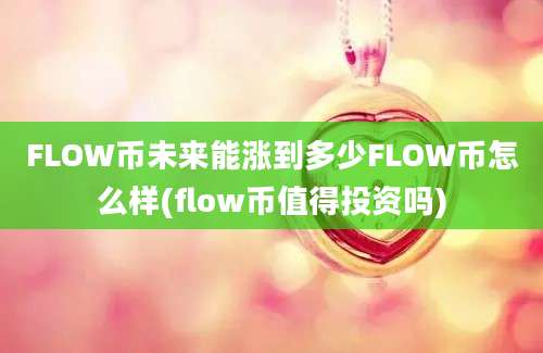 FLOW币未来能涨到多少FLOW币怎么样(flow币值得投资吗)