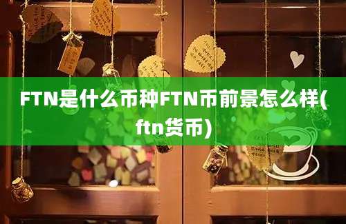 FTN是什么币种FTN币前景怎么样(ftn货币)