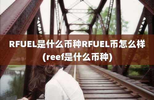 RFUEL是什么币种RFUEL币怎么样(reef是什么币种)